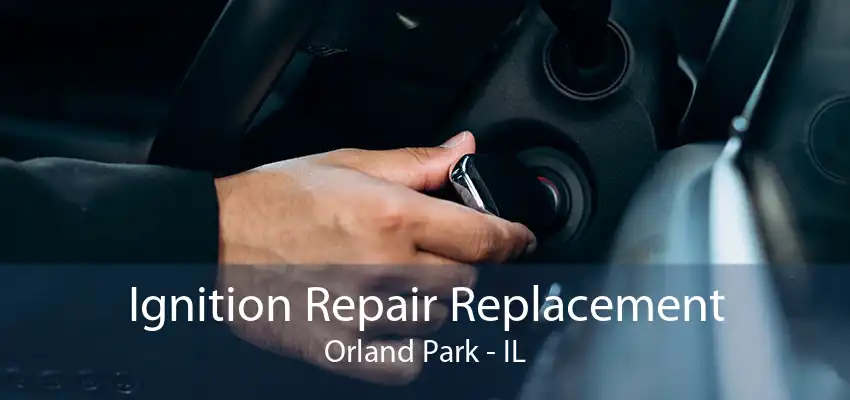 Ignition Repair Replacement Orland Park - IL